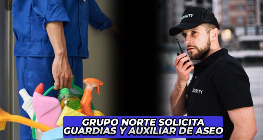 GRUPO NORTE - SOLICITA GUARDIAS Y AUXILIARES DE ASEO